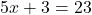 \[5 x + 3 = 23\]