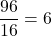 \[\frac{96}{16} = 6\]