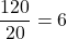 \[\frac{120}{20} = 6\]