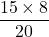 \[\frac{15 \times 8}{20}\]