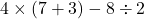 \[4 \times ( 7 + 3 ) - 8 \div 2\]