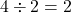 \[4 \div 2 = 2\]