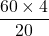 \[\frac{60 \times 4}{20}\]