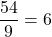 \[\frac{54}{9} = 6\]