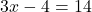 \[3 x - 4 = 14\]