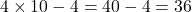 \[4 \times 10 - 4 = 40 - 4 = 36\]