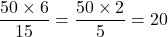 \[\frac{50 \times 6}{15} = \frac{50 \times 2}{5} = 20\]