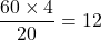 \[\frac{60 \times 4}{20} = 12\]